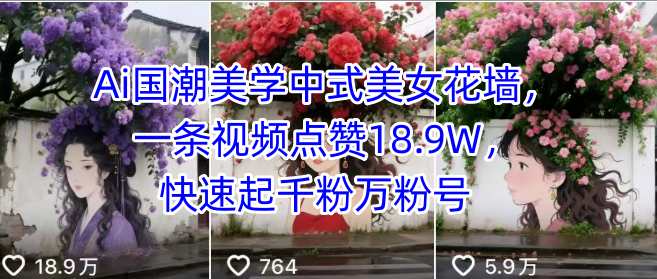 Ai国潮美学中式美女花墙，一条视频点赞18.9W，快速起千粉万粉号-云创网