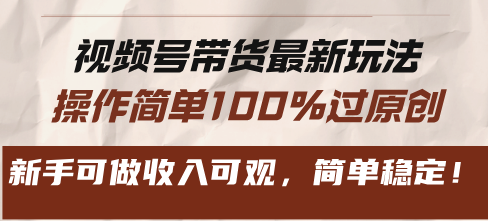 视频号带货最新玩法，操作简单100%过原创，新手可做收入可观，简单稳定！-云创网