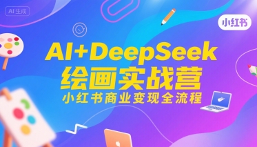 AI+DeepSeek绘画实战营，小红书商业变现全流程-云创网
