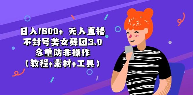 日入1600+ 无人直播不封号美女舞团3.0 多重防非操作(教程+素材+工具-云创网