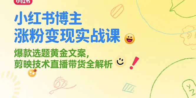 小红书博主涨粉变现实战课，爆款选题黄金文案，剪映技术直播带货全解析-云创网