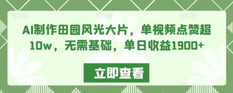 AI制作田园风光大片，单视频点赞超10w，无需基础，单日收益1900+【揭秘】-云创网