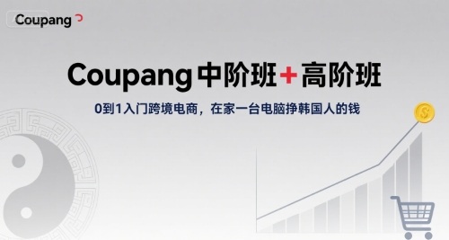 Coupang中阶班+高阶班，0到1入门跨境电商，在家一台电脑挣韩国人的钱-云创网
