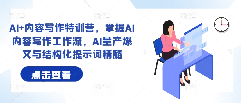 AI+内容写作特训营，掌握AI内容写作工作流，AI量产爆文与结构化提示词精髓-云创网