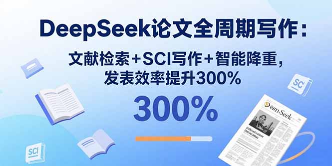DeepSeek论文全周期写作：文献检索+SCI写作+智能降重，发表效率提升300%-云创网