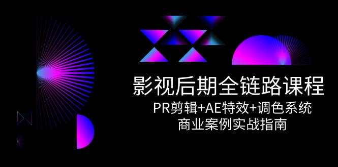 影视后期全链路课程，PR剪辑+AE特效+调色系统，商业案例实战指南-云创网