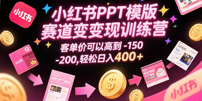 小红书PPT模版赛道变现训练营，客单价可以高到150-200，轻松日入400+-云创网