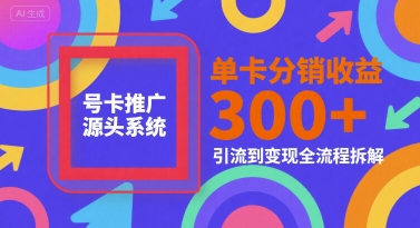 号卡推广源头系统，单卡分销收益3张+，引流到变现全流程拆解【揭秘】-云创网