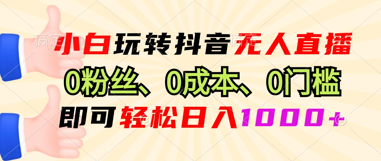 小白玩转抖音无人直播，0粉丝、0成本、0门槛，轻松日入1000+-云创网