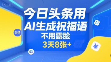 今日头条用AI生成祝福语，不用拍摄，不用露脸，3天8张+-云创网