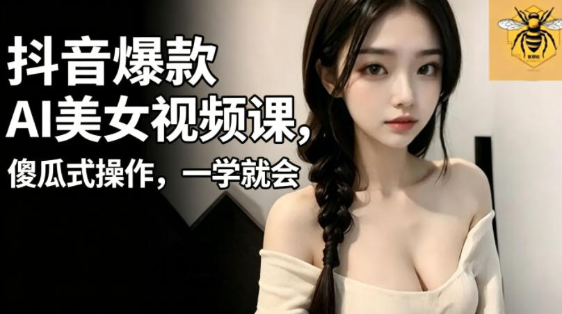 抖音爆款AI美女视频课，傻瓜式操作，一学就会，1个小就能上手-云创网