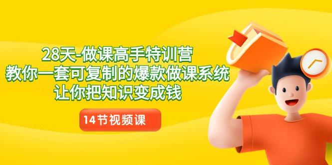 28天做课高手特训营，教你一套可复制的爆款做课系统，让你把知识变成钱-云创网