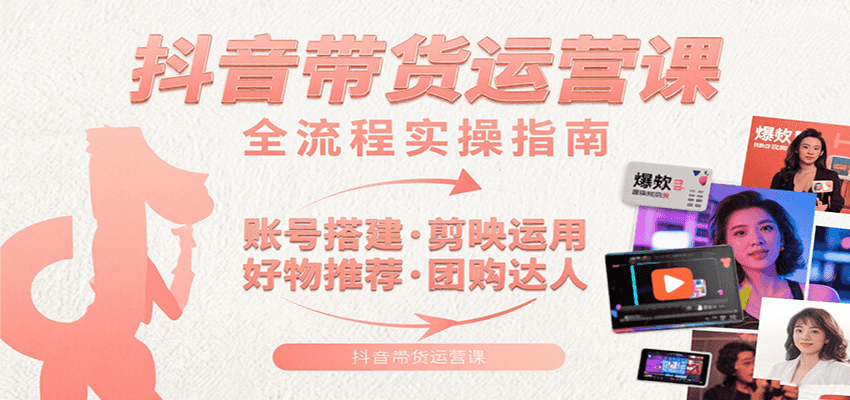 抖音带货运营课：含账号搭建、剪映运用、好物推荐、团购达人等内容，教你玩转抖音-云创网