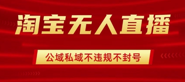 淘宝无人直播带货最新技术，不封号，不违规 操作简单，开播爆单，日入1k+【揭秘】-云创网