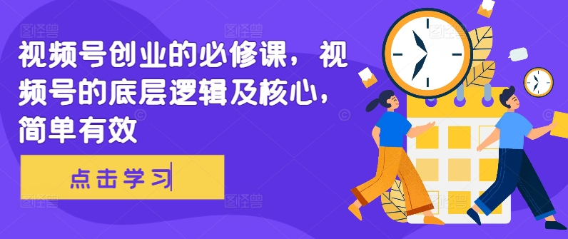视频号创业的必修课，视频号的底层逻辑及核心，简单有效-云创网