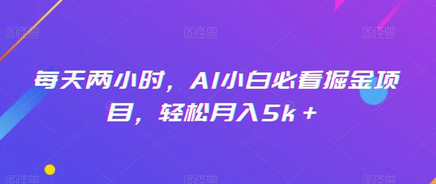 每天两小时，AI小白必看掘金项目，轻松月入5k＋-云创网