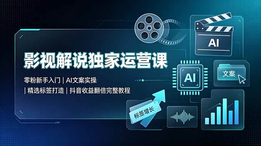 （19310期）影视解说独家运营课▪零粉新手入门｜AI文案实操｜精选标签打造｜抖音收益翻倍完整教程-云创网
