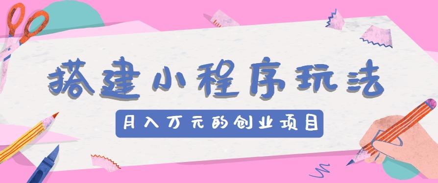 搭建小程序玩法分享，如何开启月收入万元的创业项目-云创网