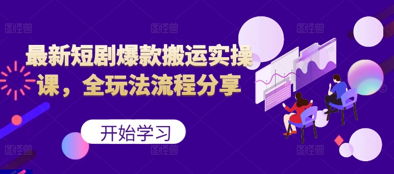 最新短剧爆款搬运实操课，全玩法流程分享(上)-云创网