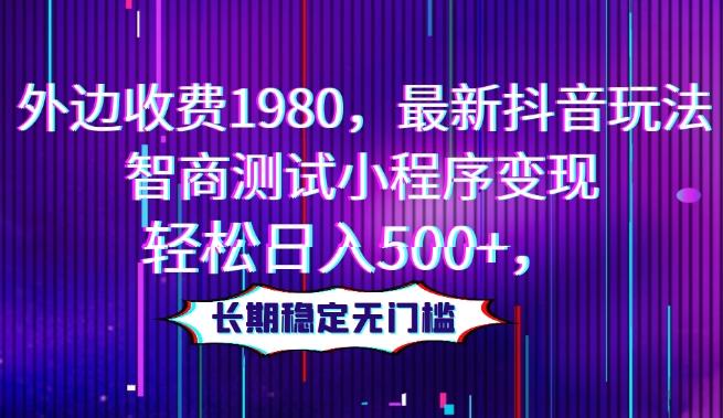 外边收费1980，最新抖音玩法，智商测试小程序变现，轻松日入500+，长期稳定无门槛-云创网