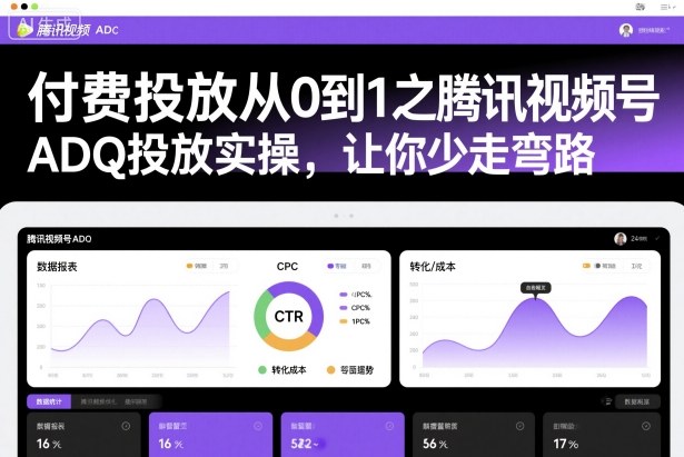 付费投放从0到1之腾讯视频号ADQ投放实操，让你少走弯路-云创网