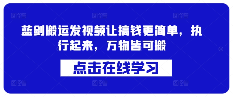 蓝剑搬运发视频让搞钱更简单，执行起来，万物皆可搬-云创网