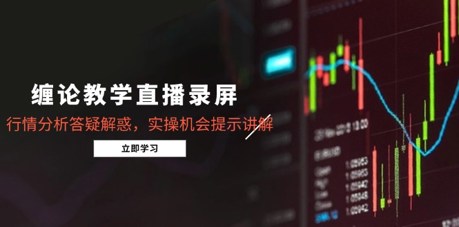 缠论教学直播录屏，行情分析答疑解惑，实操机会提示讲解(更新8月-云创网