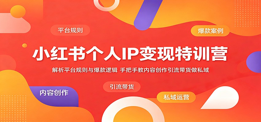 小红书个人IP变现特训营：解析平台规则与爆款逻辑，手把手教内容创作引流带货做私域-云创网