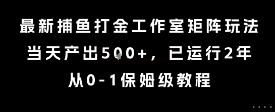 最新捕鱼打金工作室矩阵玩法，当天产出5张+，已运行2年，从0-1保姆级教程【揭秘】-云创网