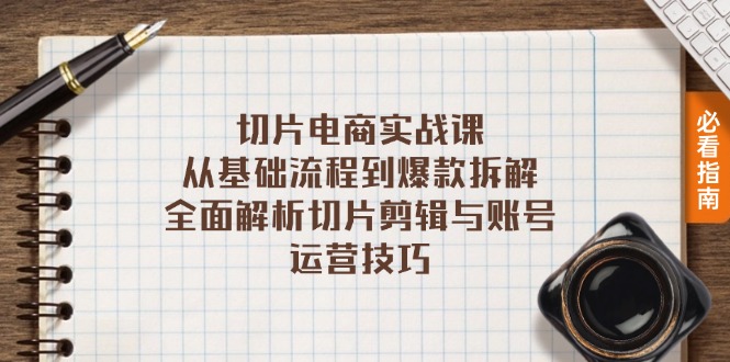 切片电商实战课：从基础流程到爆款拆解，全面解析切片剪辑与账号运营技巧-云创网