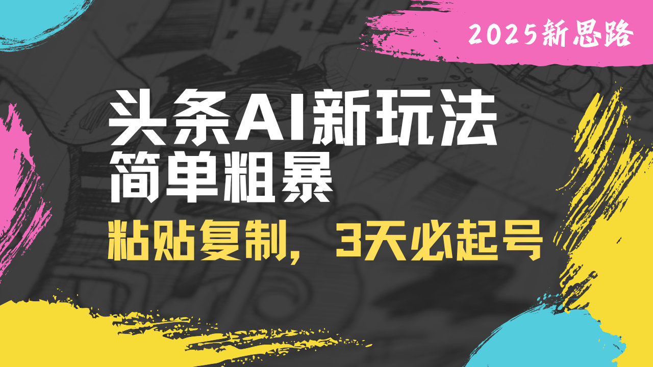 头条AI新玩法，简单粗暴，仅需粘贴复制，三天必起号-云创网