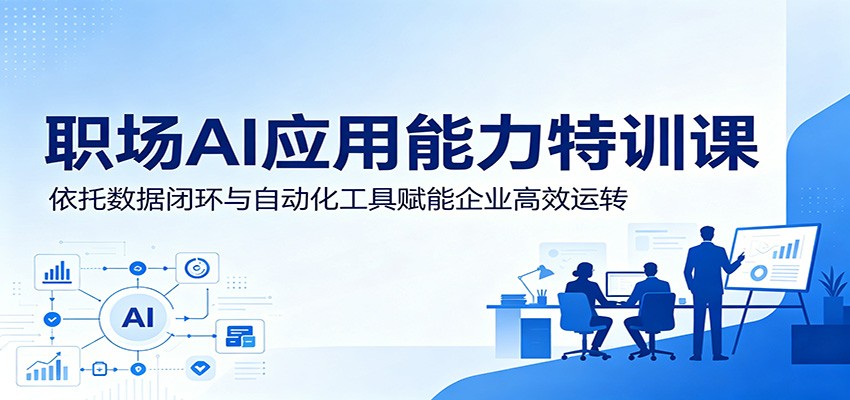 职场AI应用能力特训课：依托数据闭环与自动化工具赋能企业高效运转-云创网