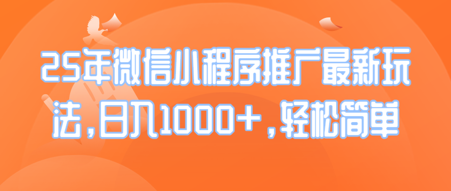 25年微信小程序推广最新玩法，日入1000+，轻松简单-云创网