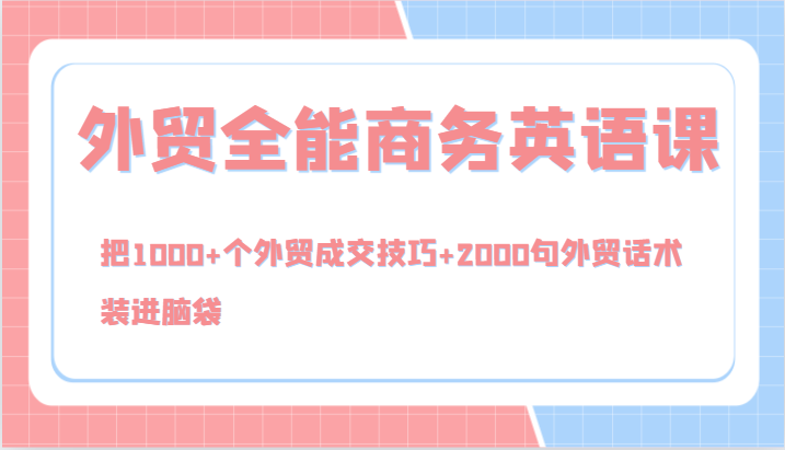 外贸全能商务英语课，把1000+个外贸成交技巧+2000句外贸话术，装进脑袋(144节)-云创网
