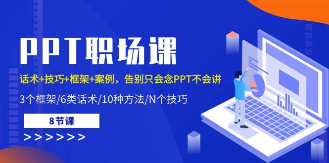 PPT职场课：话术+技巧+框架+案例，告别只会念PPT不会讲(8节课)-云创网