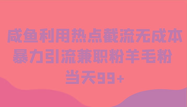 咸鱼利用热点截流无成本暴力引流兼职粉羊毛粉 当天99+-云创网