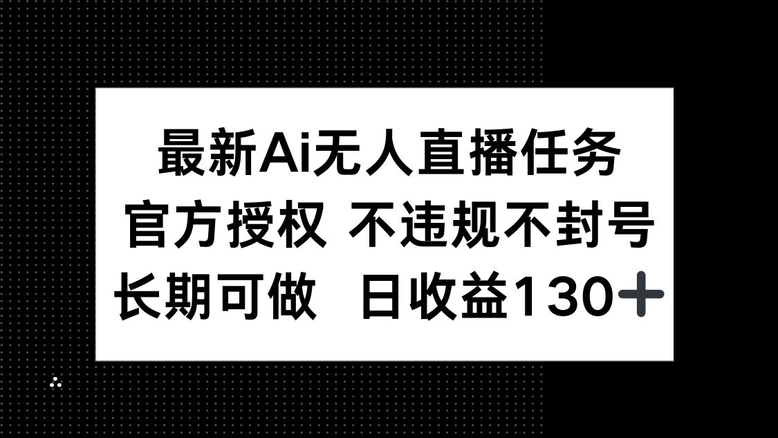 最新AI无人直播任务，官方授权 不违规不封号，长期可做，日收益130+-云创网