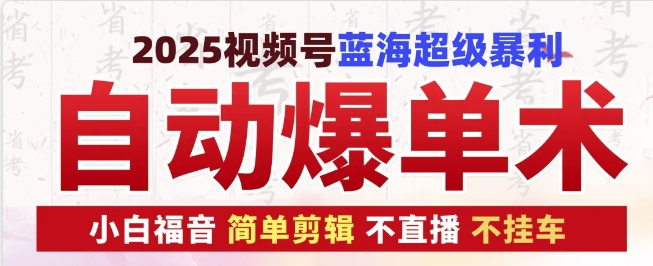 2025视频号蓝海超级暴利自动爆单术1.0 ，小白褔音 简单剪辑 不直播 不挂车-云创网