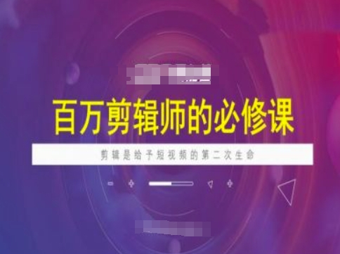 百万剪辑师必修课，剪辑是给予短视频的第二次生命-云创网
