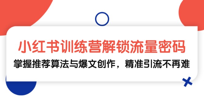 小红书训练营解锁流量密码，掌握推荐算法与爆文创作，精准引流不再难-云创网