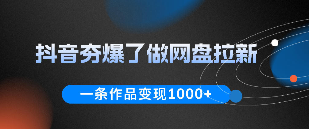 抖音夯爆了做网盘拉新，一条作品轻松10W+流量，变现1k+，看完即可上手操作-云创网