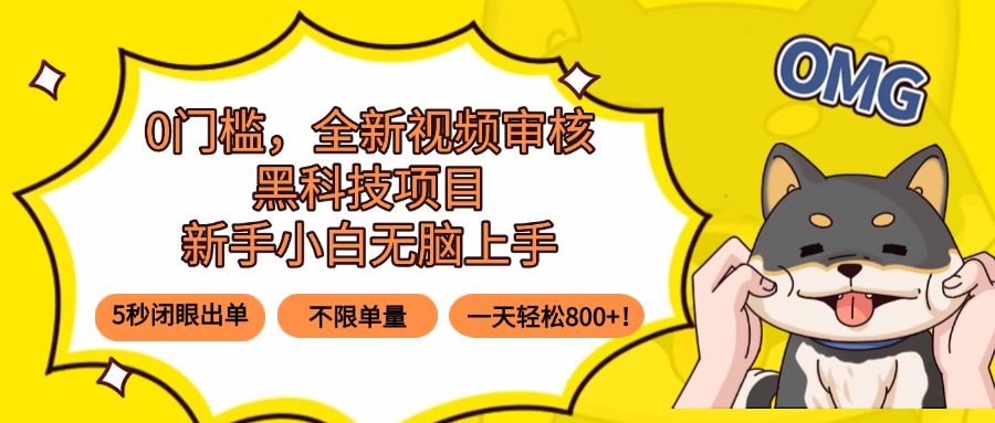 0门槛，全新视频审核黑科技项目，新手小白无脑上手5秒闭眼出单，不限单…-云创网