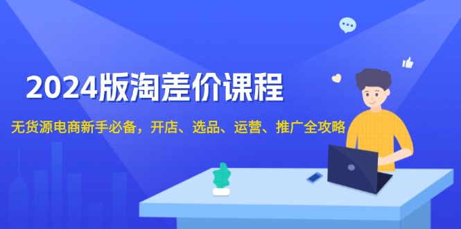 2024版淘差价课程，无货源电商新手必备，开店、选品、运营、推广全攻略-云创网
