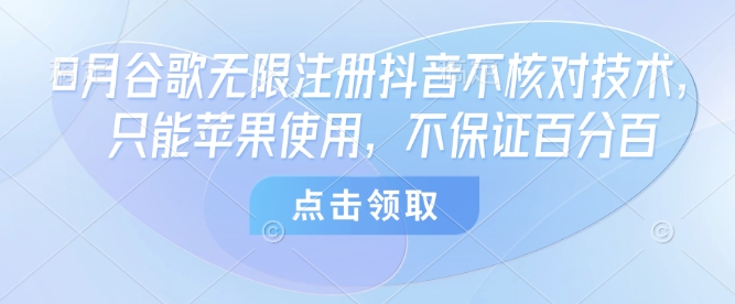 8月谷歌无限注册抖音不核对技术，只能苹果使用，不保证百分百-云创网