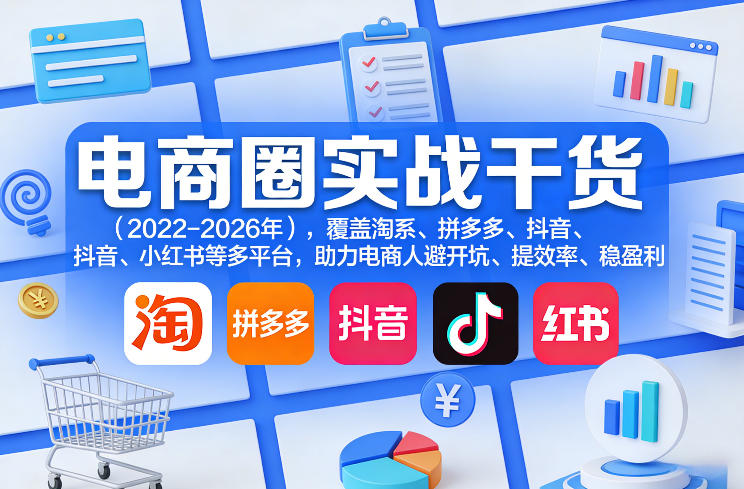 电商圈实战干货（2023-2026年），覆盖淘系、拼多多、抖音、小红书等多平台，助力电商人避开坑、提效率、稳盈利（更新06月29日）-云创网