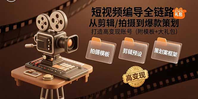 短视频编导全链路：从剪辑/拍摄到爆款策划,打造高变现账号(附模板+大礼包-云创网