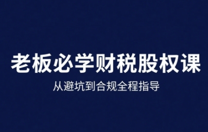 25年企业财税与股权实战课，从避坑到合规全程指导-云创网