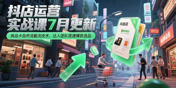 抖店运营实战课7月更新，商品卡自然流截流技术，达人团队搭建爆款选品-云创网