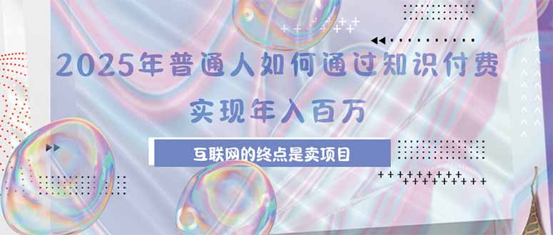 2025年普通人如何通过知识付费年薪百万，互联网的尽头是卖加盟卖项目-云创网